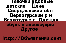 Тапочки удобные детские  › Цена ­ 400 - Свердловская обл., Верхотурский р-н, Верхотурье г. Одежда, обувь и аксессуары » Другое   